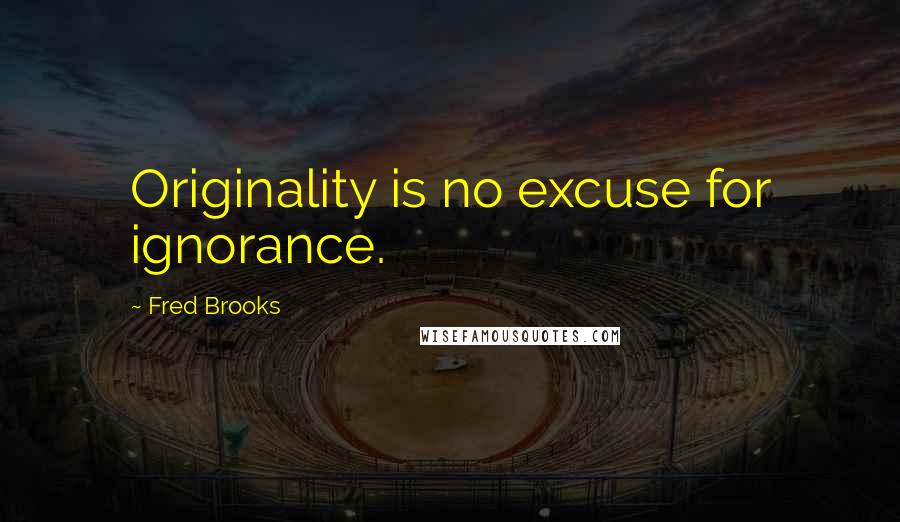 Fred Brooks Quotes: Originality is no excuse for ignorance.