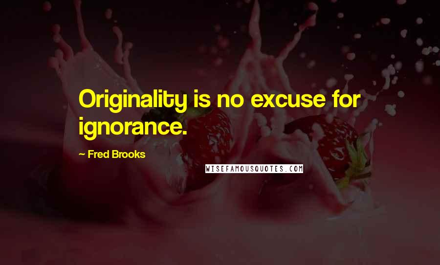 Fred Brooks Quotes: Originality is no excuse for ignorance.