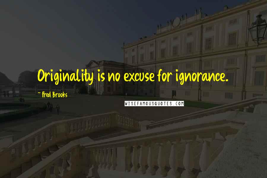 Fred Brooks Quotes: Originality is no excuse for ignorance.