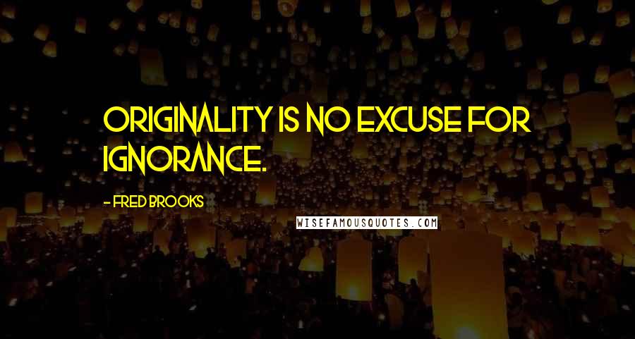 Fred Brooks Quotes: Originality is no excuse for ignorance.