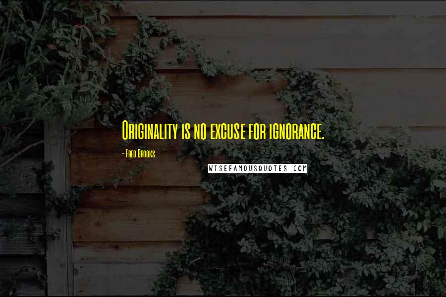 Fred Brooks Quotes: Originality is no excuse for ignorance.