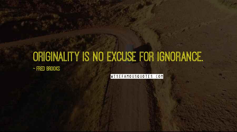 Fred Brooks Quotes: Originality is no excuse for ignorance.