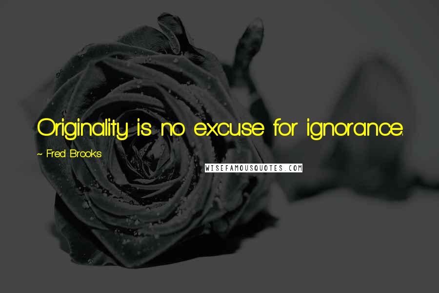 Fred Brooks Quotes: Originality is no excuse for ignorance.