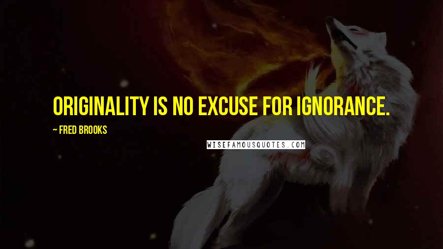 Fred Brooks Quotes: Originality is no excuse for ignorance.