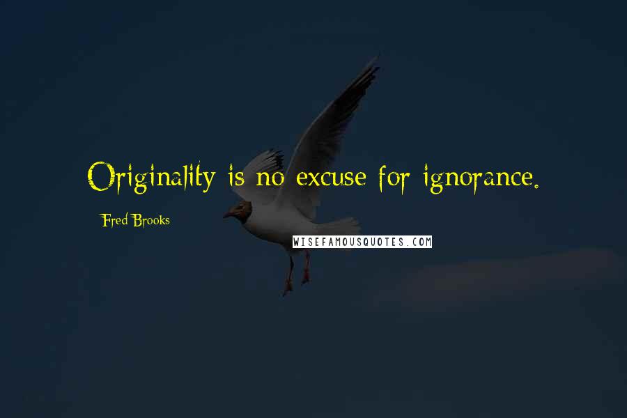 Fred Brooks Quotes: Originality is no excuse for ignorance.