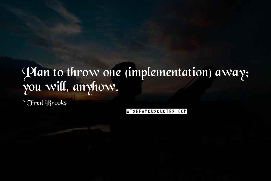 Fred Brooks Quotes: Plan to throw one (implementation) away; you will, anyhow.