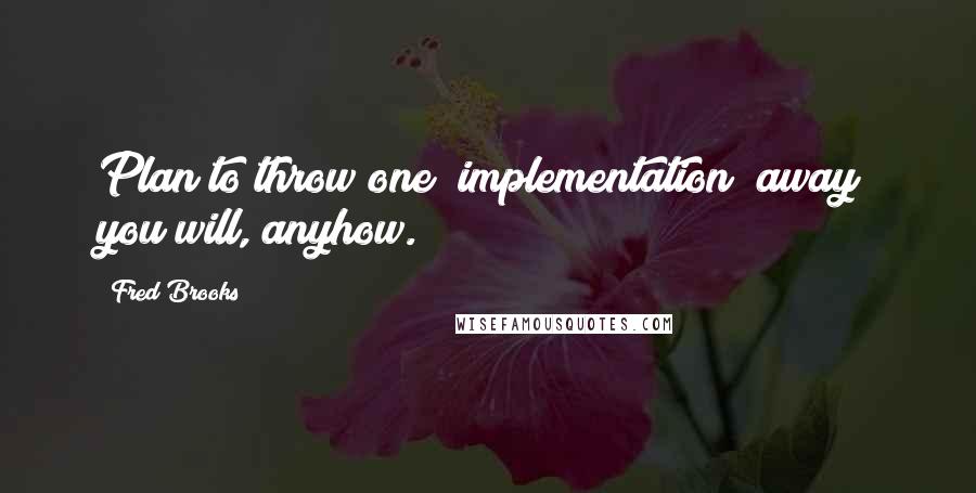 Fred Brooks Quotes: Plan to throw one (implementation) away; you will, anyhow.