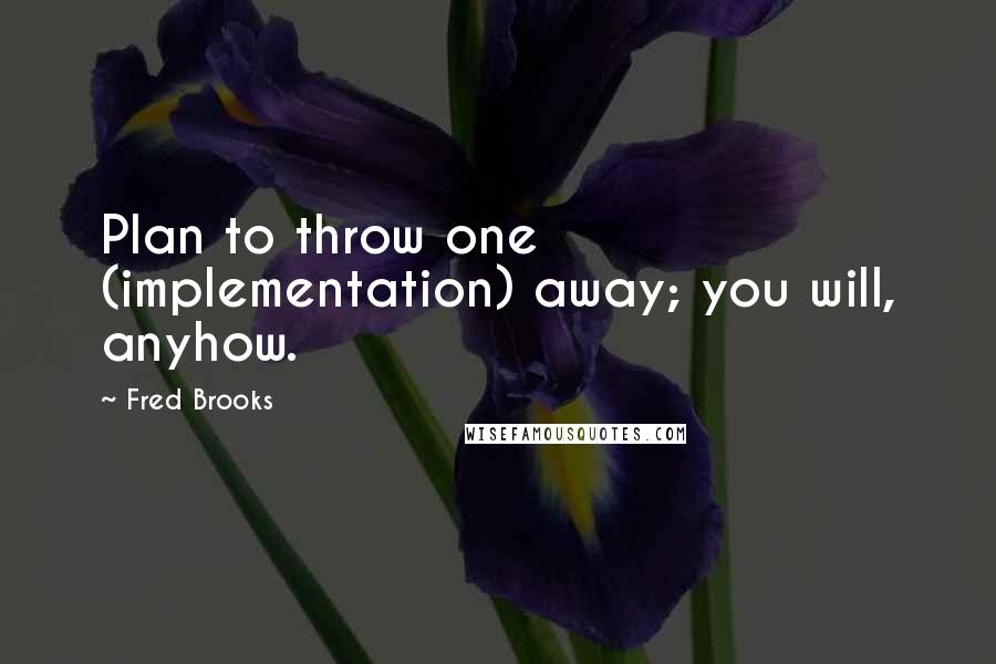 Fred Brooks Quotes: Plan to throw one (implementation) away; you will, anyhow.