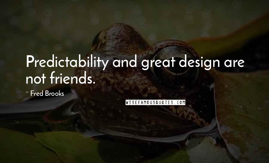 Fred Brooks Quotes: Predictability and great design are not friends.