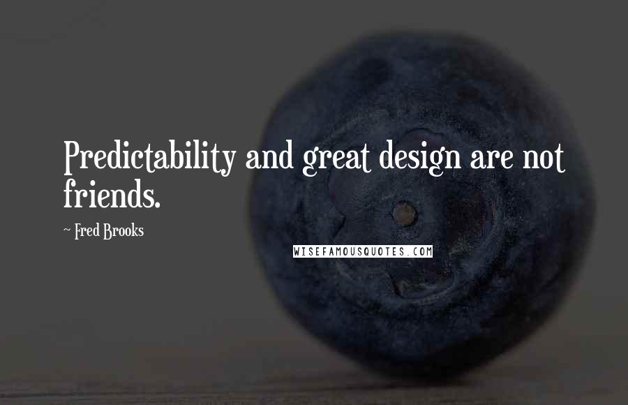 Fred Brooks Quotes: Predictability and great design are not friends.