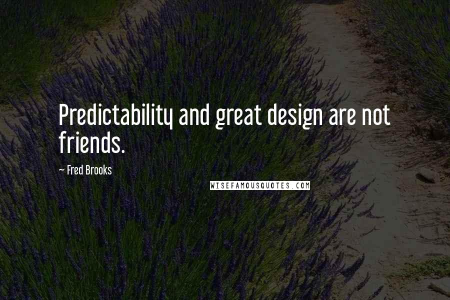 Fred Brooks Quotes: Predictability and great design are not friends.