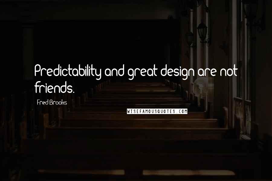 Fred Brooks Quotes: Predictability and great design are not friends.