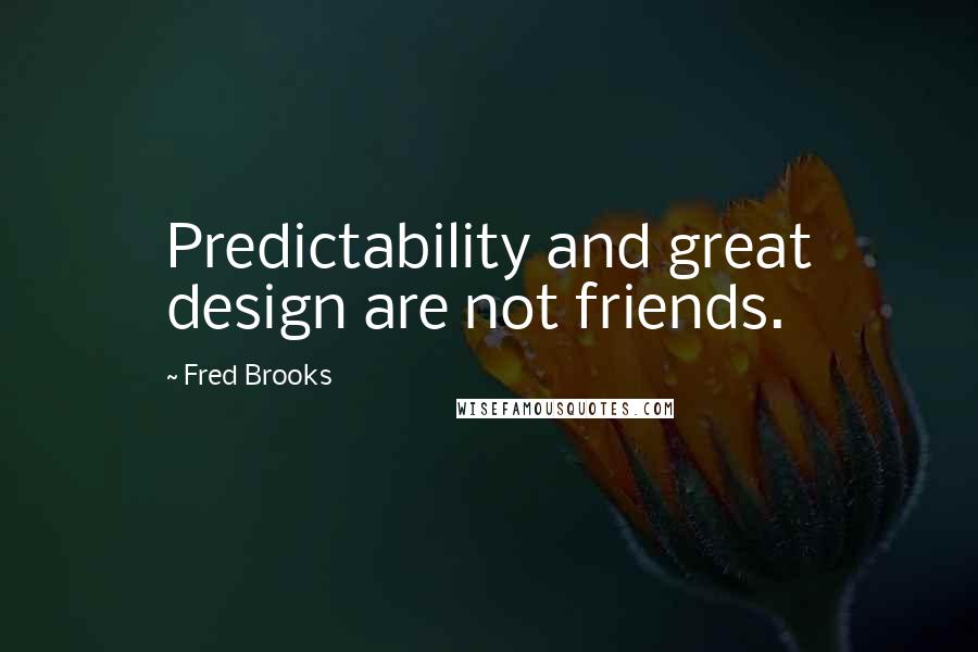 Fred Brooks Quotes: Predictability and great design are not friends.