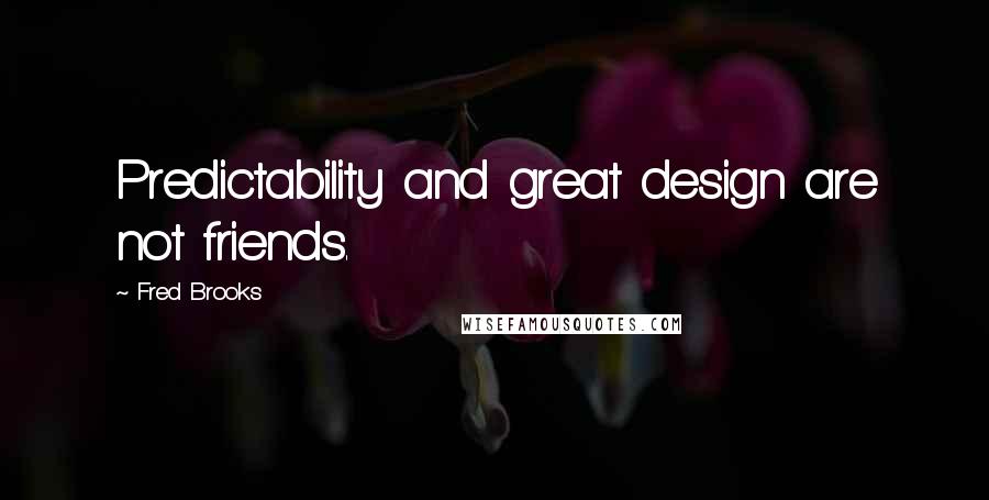 Fred Brooks Quotes: Predictability and great design are not friends.