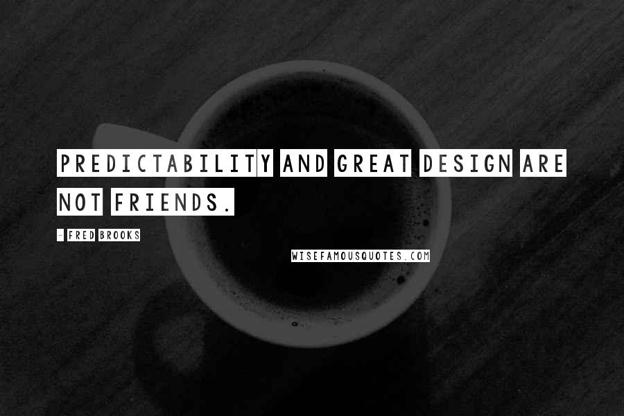 Fred Brooks Quotes: Predictability and great design are not friends.