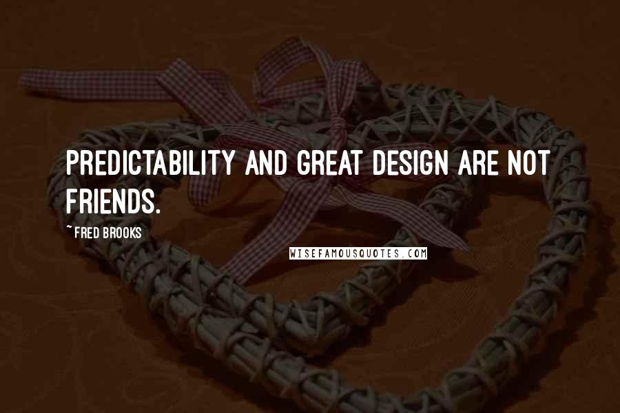 Fred Brooks Quotes: Predictability and great design are not friends.