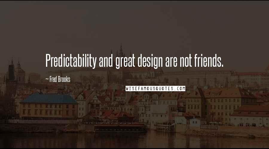 Fred Brooks Quotes: Predictability and great design are not friends.