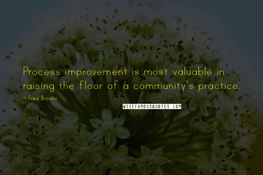 Fred Brooks Quotes: Process improvement is most valuable in raising the floor of a community's practice.