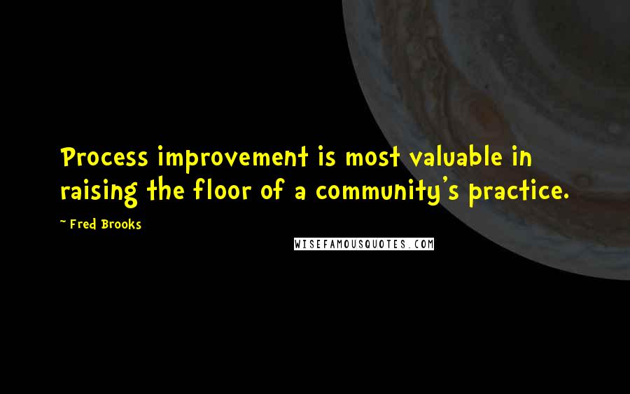 Fred Brooks Quotes: Process improvement is most valuable in raising the floor of a community's practice.