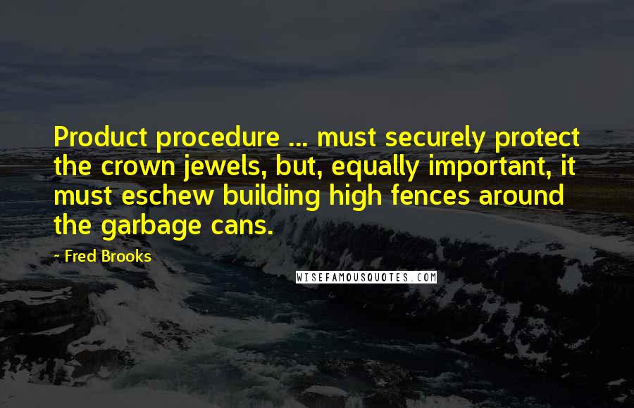 Fred Brooks Quotes: Product procedure ... must securely protect the crown jewels, but, equally important, it must eschew building high fences around the garbage cans.