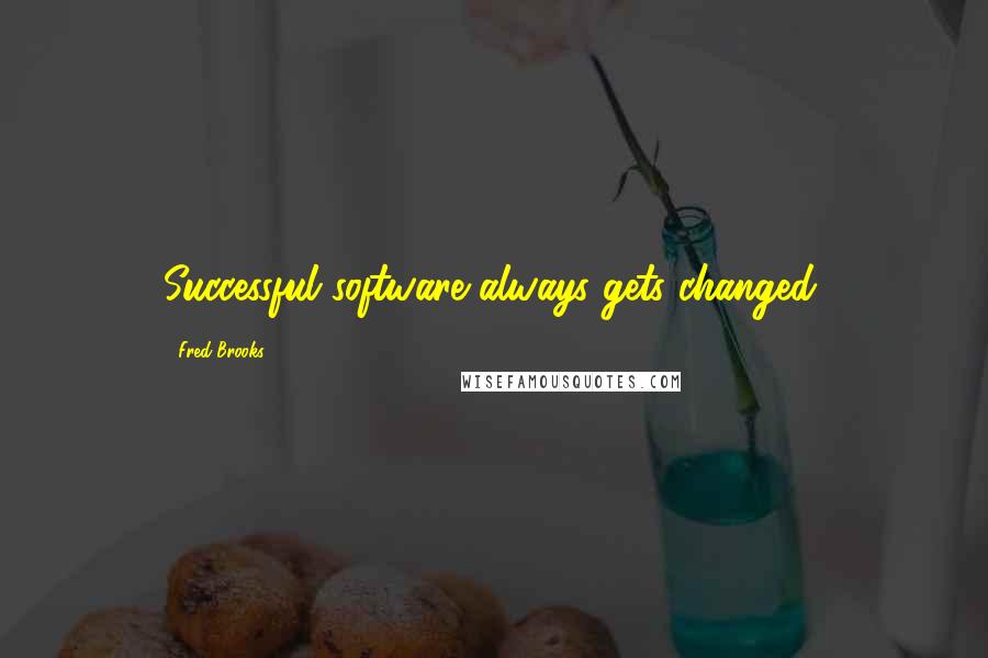 Fred Brooks Quotes: Successful software always gets changed.