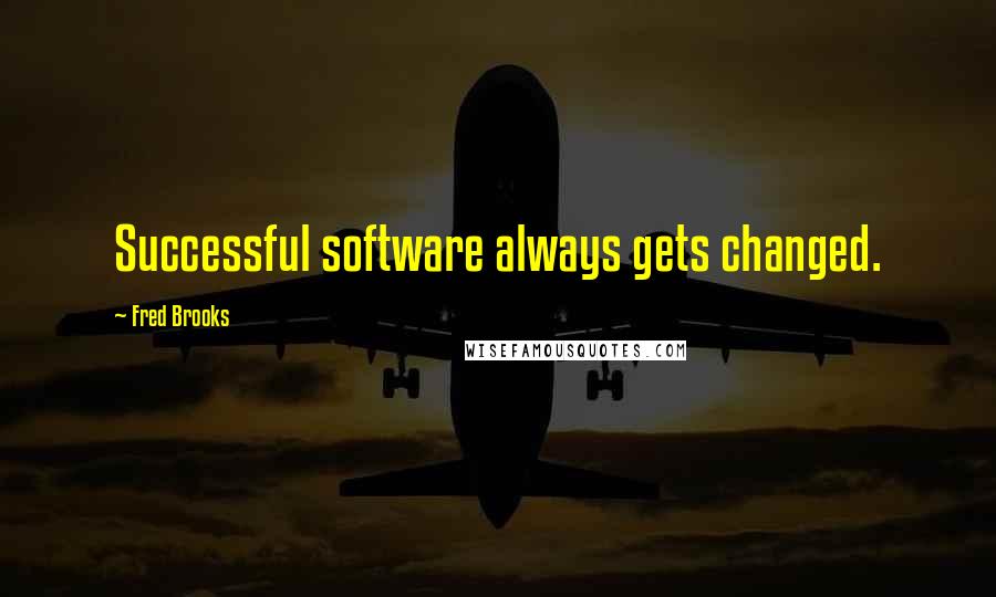 Fred Brooks Quotes: Successful software always gets changed.