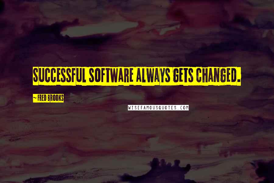 Fred Brooks Quotes: Successful software always gets changed.