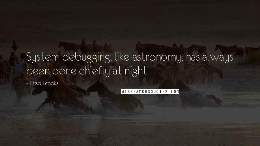 Fred Brooks Quotes: System debugging, like astronomy, has always been done chiefly at night.