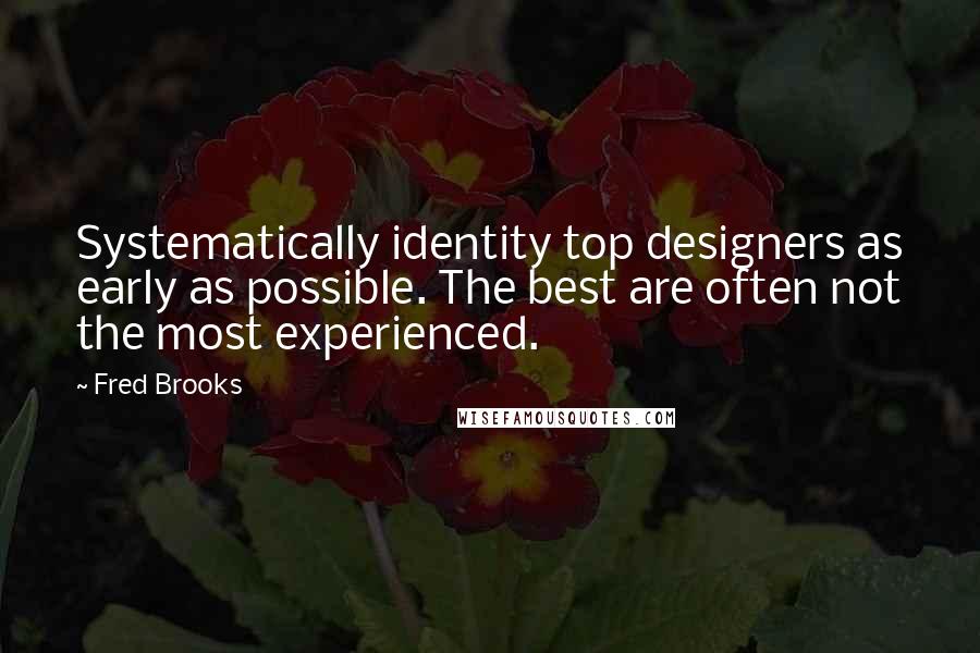Fred Brooks Quotes: Systematically identity top designers as early as possible. The best are often not the most experienced.