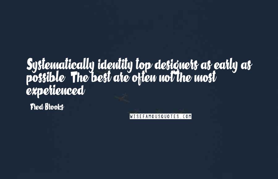 Fred Brooks Quotes: Systematically identity top designers as early as possible. The best are often not the most experienced.