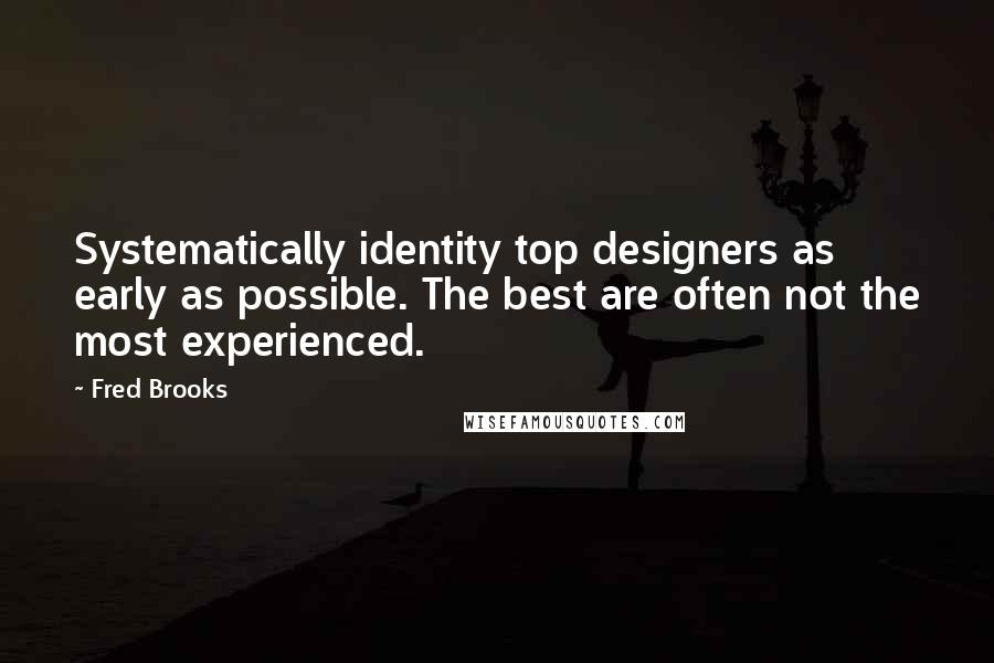 Fred Brooks Quotes: Systematically identity top designers as early as possible. The best are often not the most experienced.