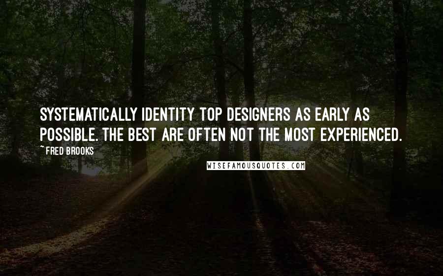 Fred Brooks Quotes: Systematically identity top designers as early as possible. The best are often not the most experienced.