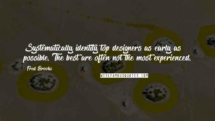 Fred Brooks Quotes: Systematically identity top designers as early as possible. The best are often not the most experienced.