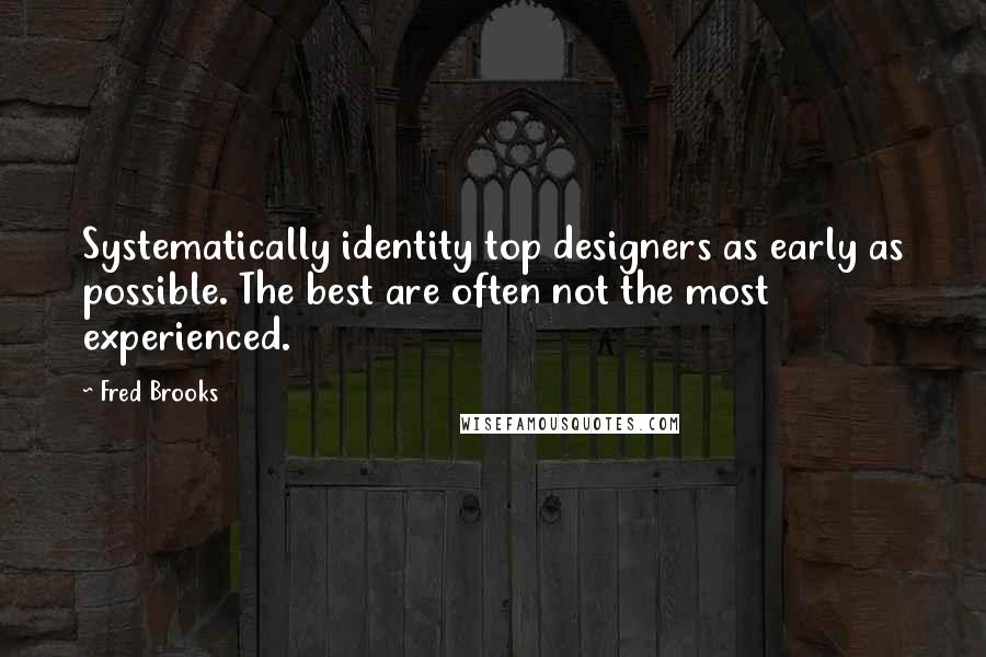 Fred Brooks Quotes: Systematically identity top designers as early as possible. The best are often not the most experienced.