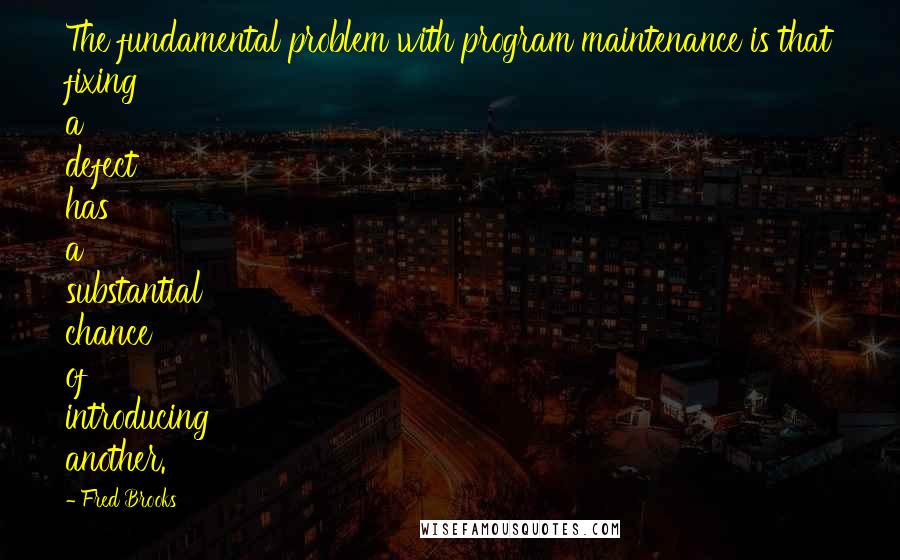 Fred Brooks Quotes: The fundamental problem with program maintenance is that fixing a defect has a substantial chance of introducing another.