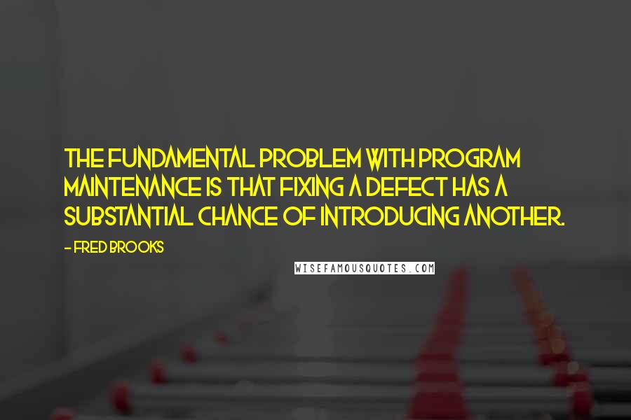 Fred Brooks Quotes: The fundamental problem with program maintenance is that fixing a defect has a substantial chance of introducing another.