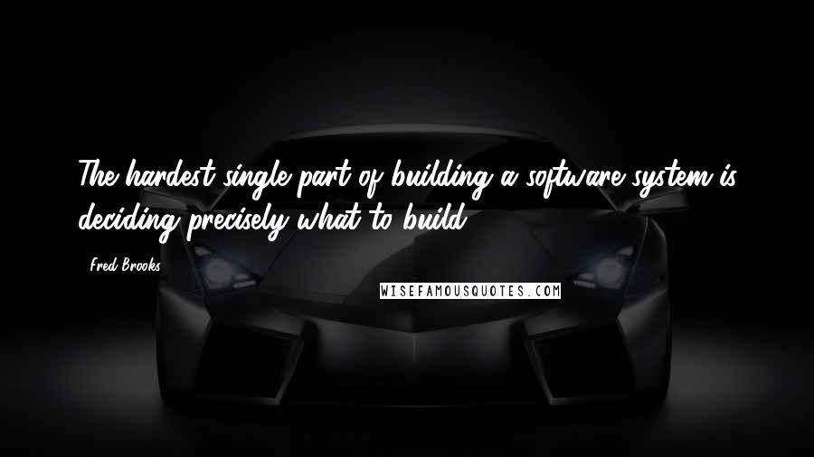 Fred Brooks Quotes: The hardest single part of building a software system is deciding precisely what to build.