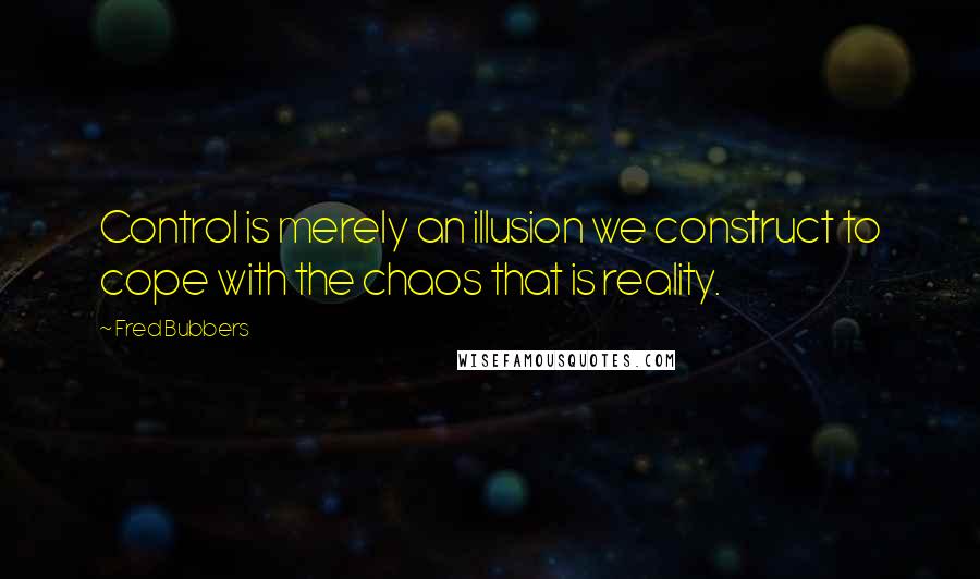 Fred Bubbers Quotes: Control is merely an illusion we construct to cope with the chaos that is reality.