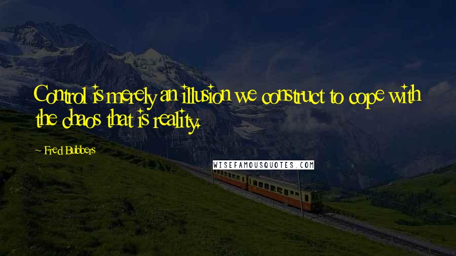 Fred Bubbers Quotes: Control is merely an illusion we construct to cope with the chaos that is reality.
