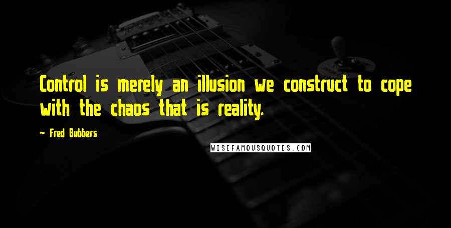 Fred Bubbers Quotes: Control is merely an illusion we construct to cope with the chaos that is reality.