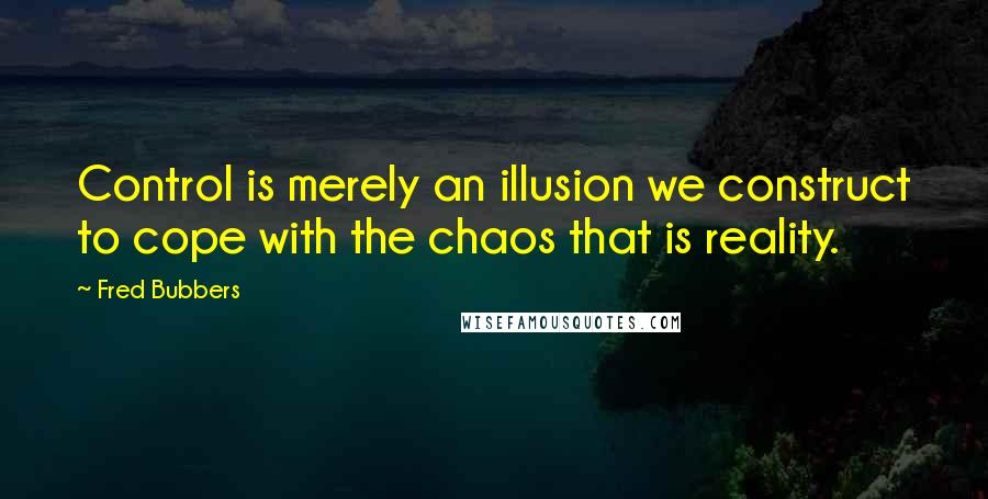 Fred Bubbers Quotes: Control is merely an illusion we construct to cope with the chaos that is reality.