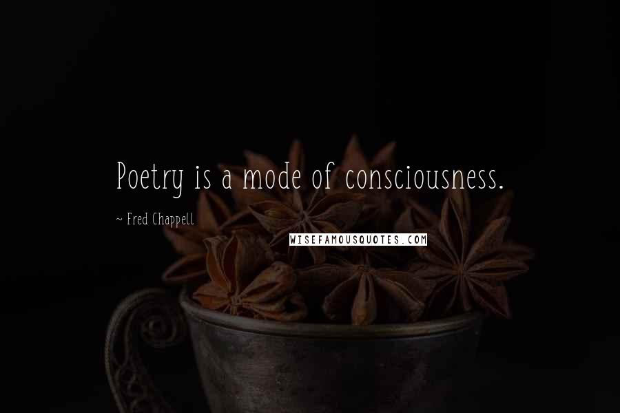 Fred Chappell Quotes: Poetry is a mode of consciousness.
