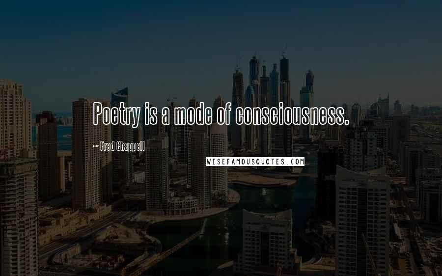 Fred Chappell Quotes: Poetry is a mode of consciousness.