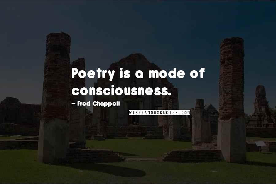 Fred Chappell Quotes: Poetry is a mode of consciousness.