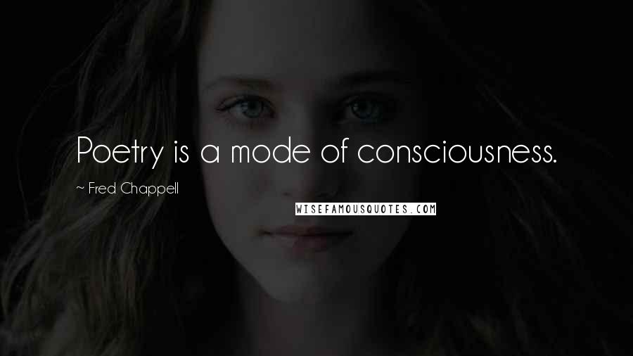 Fred Chappell Quotes: Poetry is a mode of consciousness.