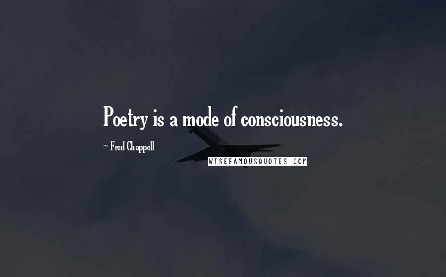 Fred Chappell Quotes: Poetry is a mode of consciousness.