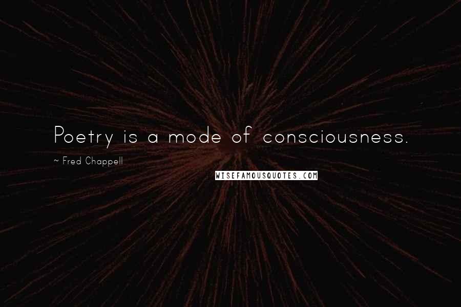 Fred Chappell Quotes: Poetry is a mode of consciousness.