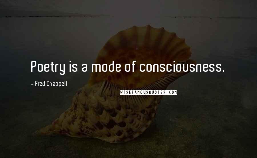 Fred Chappell Quotes: Poetry is a mode of consciousness.