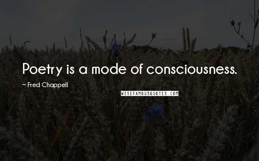 Fred Chappell Quotes: Poetry is a mode of consciousness.