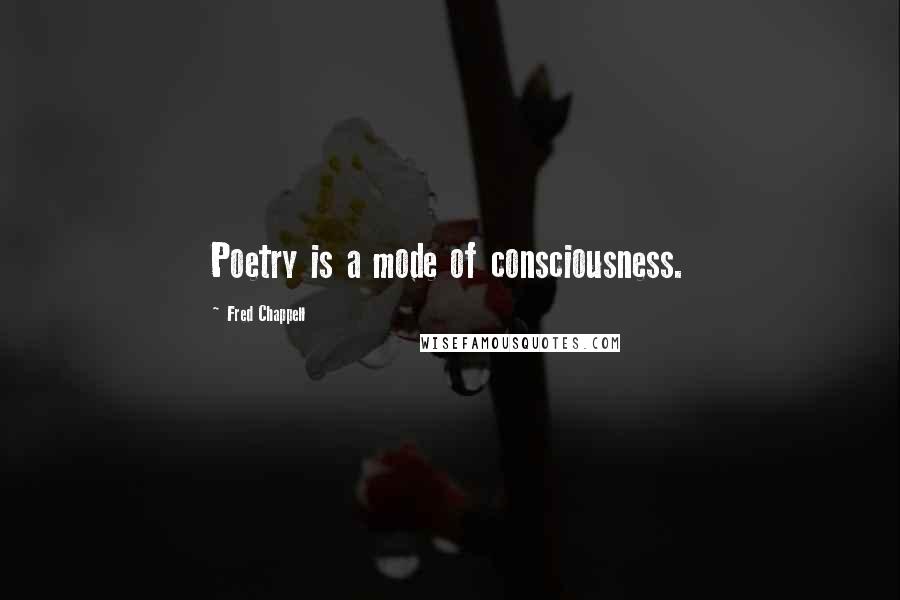 Fred Chappell Quotes: Poetry is a mode of consciousness.